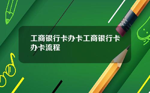 工商银行卡办卡工商银行卡办卡流程