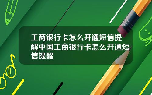 工商银行卡怎么开通短信提醒中国工商银行卡怎么开通短信提醒