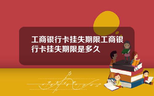 工商银行卡挂失期限工商银行卡挂失期限是多久