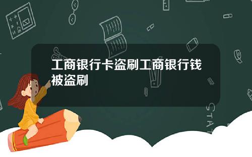 工商银行卡盗刷工商银行钱被盗刷