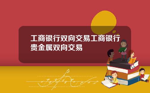 工商银行双向交易工商银行贵金属双向交易
