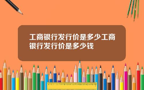 工商银行发行价是多少工商银行发行价是多少钱