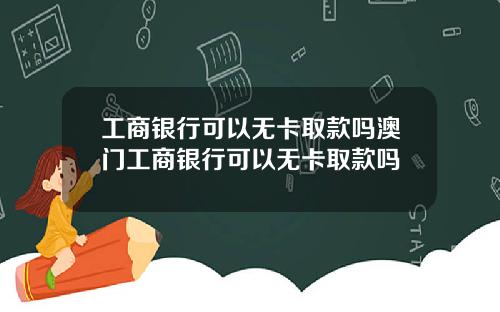 工商银行可以无卡取款吗澳门工商银行可以无卡取款吗