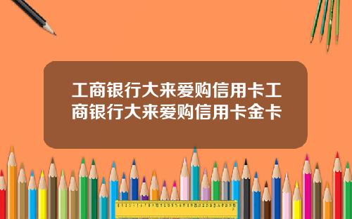 工商银行大来爱购信用卡工商银行大来爱购信用卡金卡