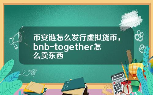 币安链怎么发行虚拟货币，bnb-together怎么卖东西
