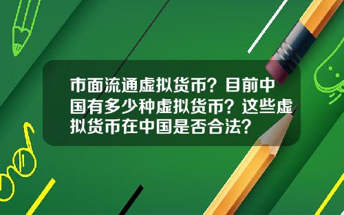 市面流通虚拟货币？目前中国有多少种虚拟货币？这些虚拟货币在中国是否合法？