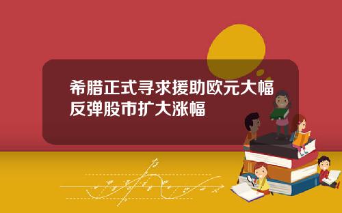 希腊正式寻求援助欧元大幅反弹股市扩大涨幅