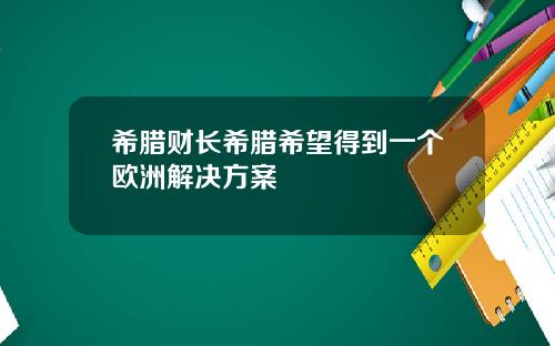 希腊财长希腊希望得到一个欧洲解决方案