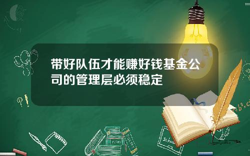 带好队伍才能赚好钱基金公司的管理层必须稳定