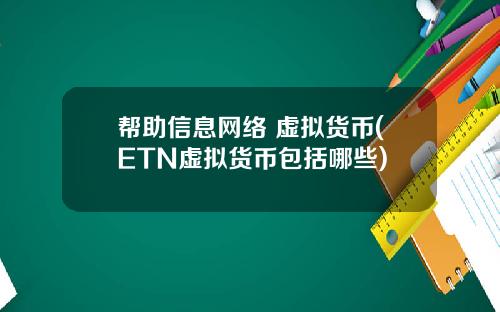 帮助信息网络 虚拟货币(ETN虚拟货币包括哪些)