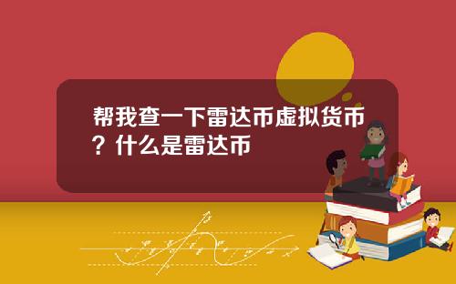 帮我查一下雷达币虚拟货币？什么是雷达币