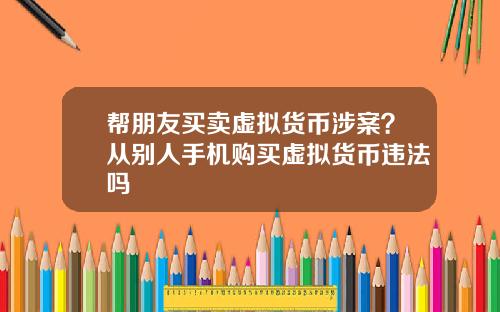 帮朋友买卖虚拟货币涉案？从别人手机购买虚拟货币违法吗