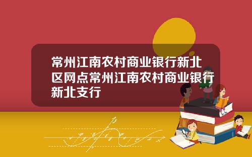 常州江南农村商业银行新北区网点常州江南农村商业银行新北支行