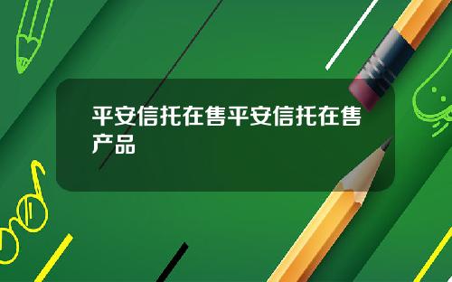 平安信托在售平安信托在售产品