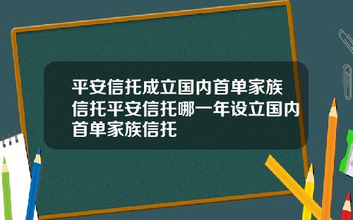 平安信托成立国内首单家族信托平安信托哪一年设立国内首单家族信托