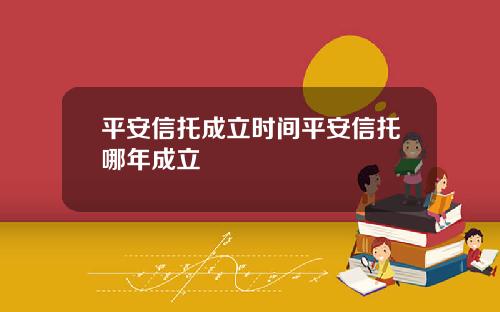 平安信托成立时间平安信托哪年成立