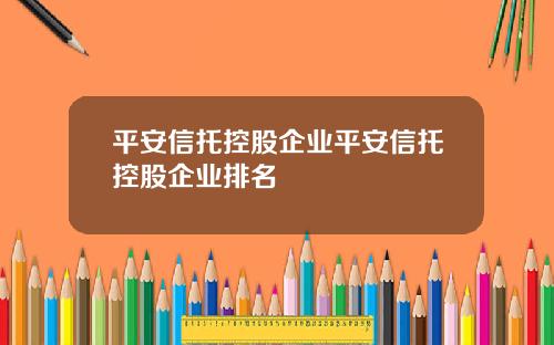 平安信托控股企业平安信托控股企业排名