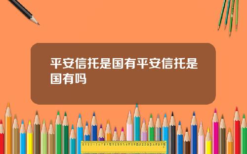 平安信托是国有平安信托是国有吗