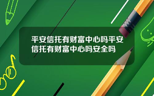 平安信托有财富中心吗平安信托有财富中心吗安全吗