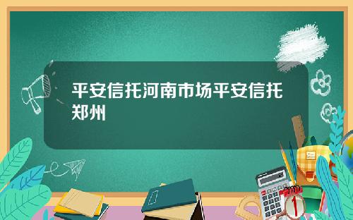平安信托河南市场平安信托郑州