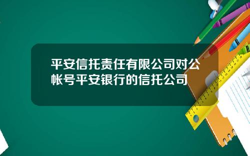 平安信托责任有限公司对公帐号平安银行的信托公司