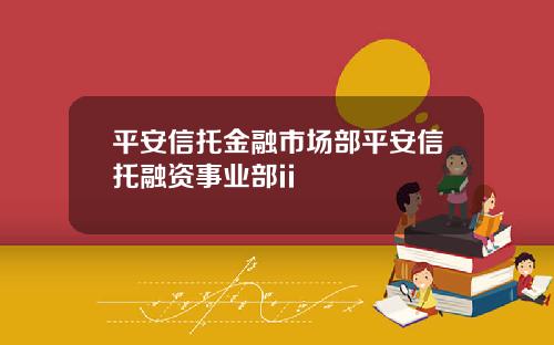 平安信托金融市场部平安信托融资事业部ii