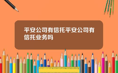 平安公司有信托平安公司有信托业务吗