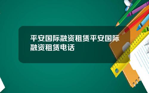 平安国际融资租赁平安国际融资租赁电话