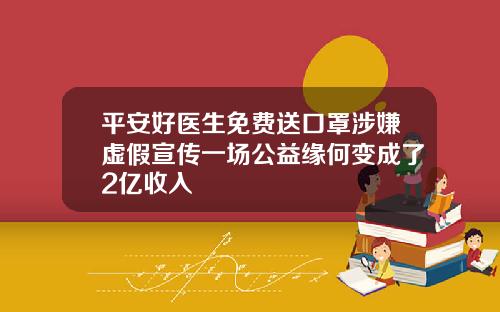 平安好医生免费送口罩涉嫌虚假宣传一场公益缘何变成了2亿收入