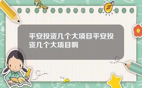 平安投资几个大项目平安投资几个大项目啊