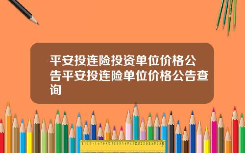 平安投连险投资单位价格公告平安投连险单位价格公告查询