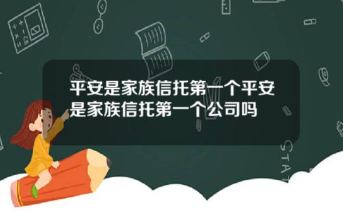 平安是家族信托第一个平安是家族信托第一个公司吗