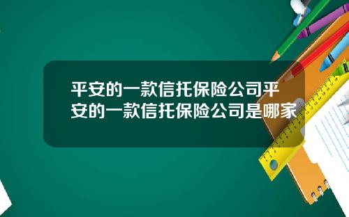 平安的一款信托保险公司平安的一款信托保险公司是哪家