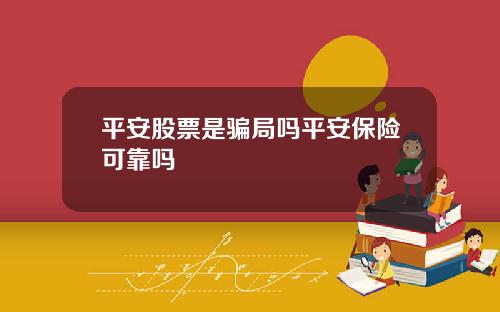 平安股票是骗局吗平安保险可靠吗