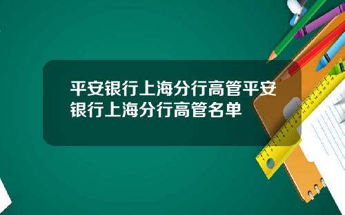 平安银行上海分行高管平安银行上海分行高管名单
