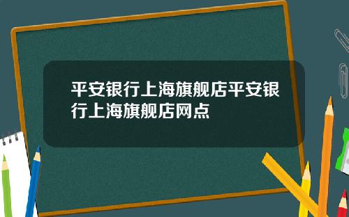平安银行上海旗舰店平安银行上海旗舰店网点