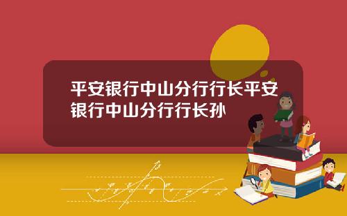 平安银行中山分行行长平安银行中山分行行长孙