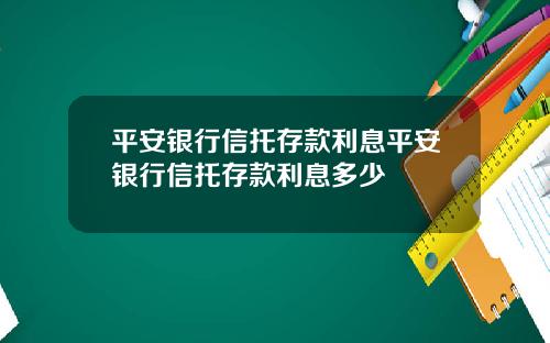 平安银行信托存款利息平安银行信托存款利息多少