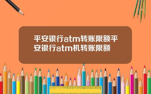 平安银行atm转账限额平安银行atm机转账限额