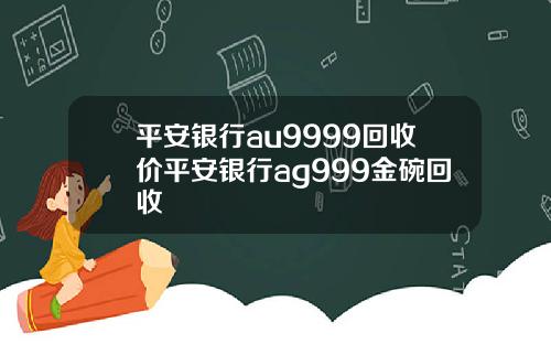 平安银行au9999回收价平安银行ag999金碗回收