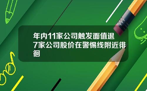 年内11家公司触发面值退7家公司股价在警惕线附近徘徊