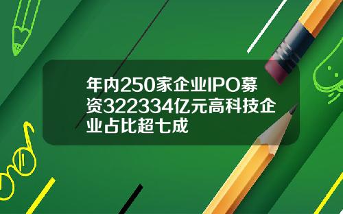 年内250家企业IPO募资322334亿元高科技企业占比超七成