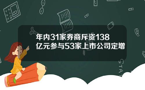 年内31家券商斥资138亿元参与53家上市公司定增