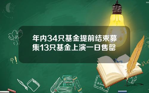 年内34只基金提前结束募集13只基金上演一日售罄