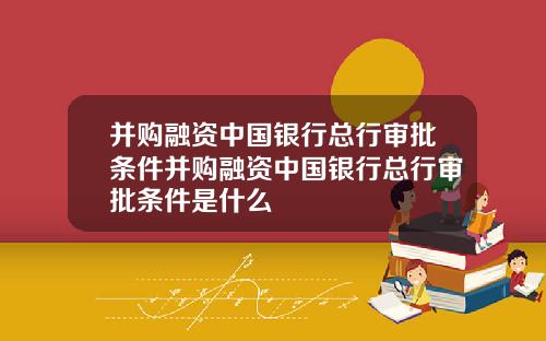 并购融资中国银行总行审批条件并购融资中国银行总行审批条件是什么