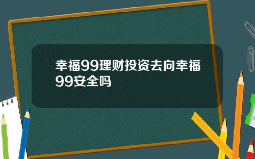 幸福99理财投资去向幸福99安全吗