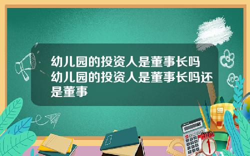 幼儿园的投资人是董事长吗幼儿园的投资人是董事长吗还是董事