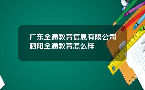 广东全通教育信息有限公司泗阳全通教育怎么样