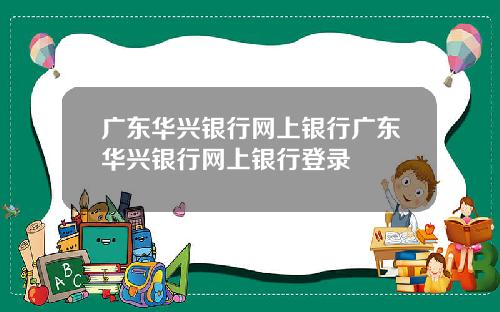 广东华兴银行网上银行广东华兴银行网上银行登录