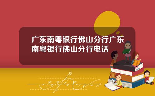 广东南粤银行佛山分行广东南粤银行佛山分行电话